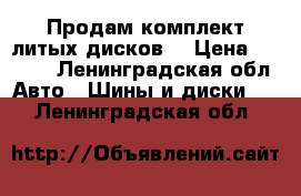 Продам комплект литых дисков  › Цена ­ 4 000 - Ленинградская обл. Авто » Шины и диски   . Ленинградская обл.